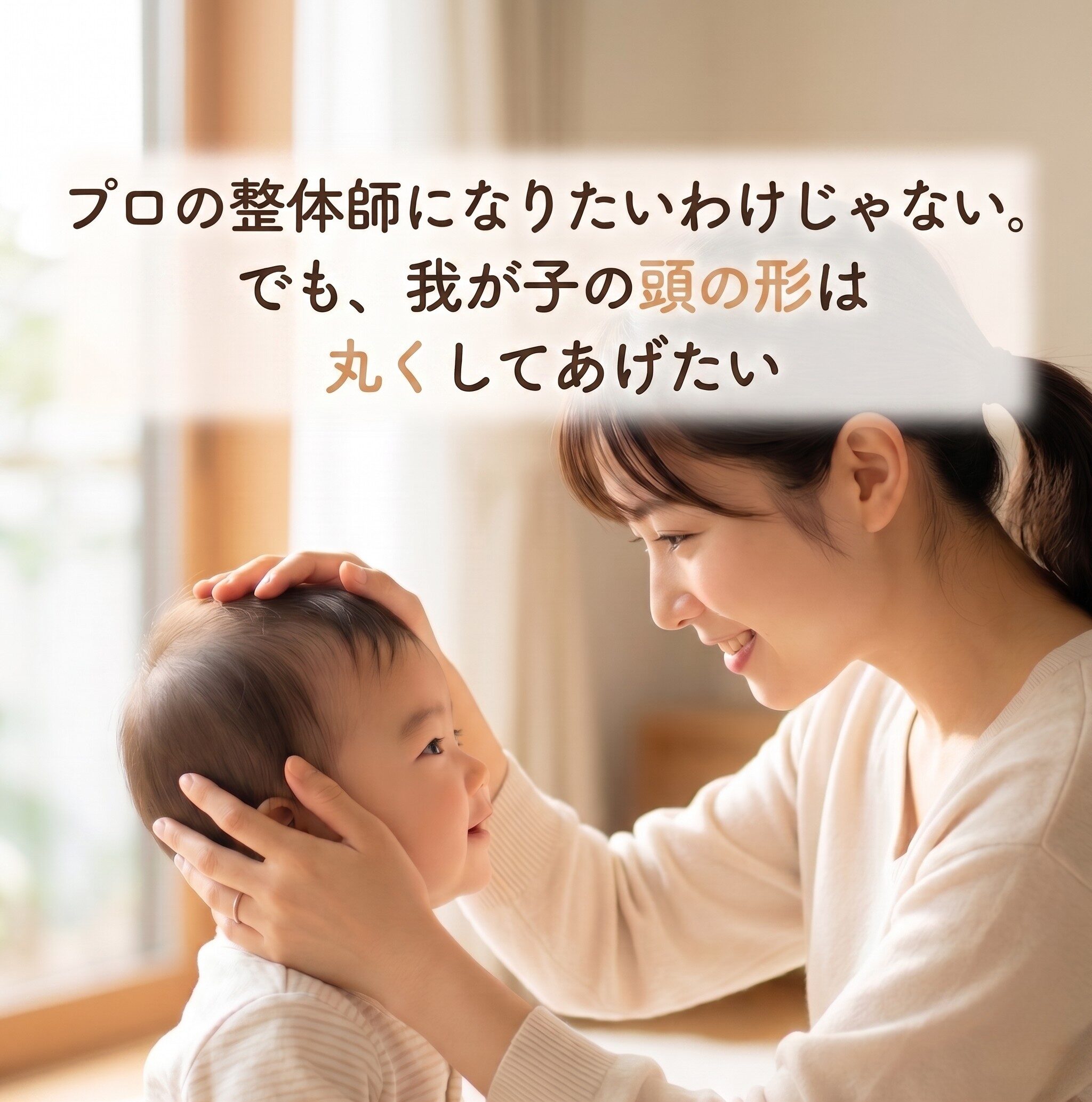 プロの整体師になりたいわけじゃない。でも、我が子の頭の形は、私が丸くしてあげたい